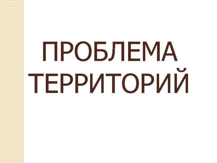 ПРОБЛЕМА ТЕРРИТОРИЙ 