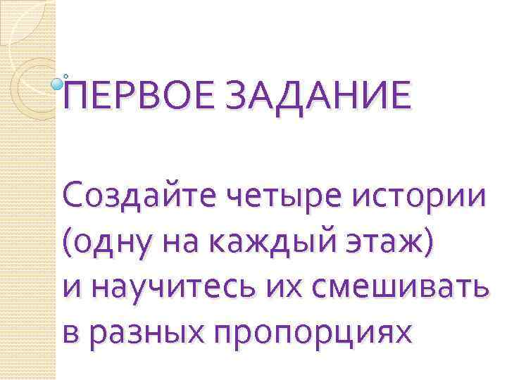 ПЕРВОЕ ЗАДАНИЕ Создайте четыре истории (одну на каждый этаж) и научитесь их смешивать в