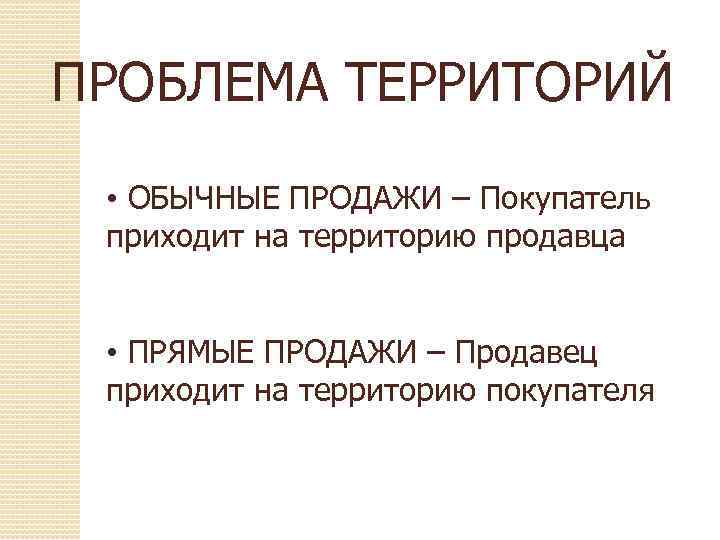 ПРОБЛЕМА ТЕРРИТОРИЙ • ОБЫЧНЫЕ ПРОДАЖИ – Покупатель приходит на территорию продавца • ПРЯМЫЕ ПРОДАЖИ