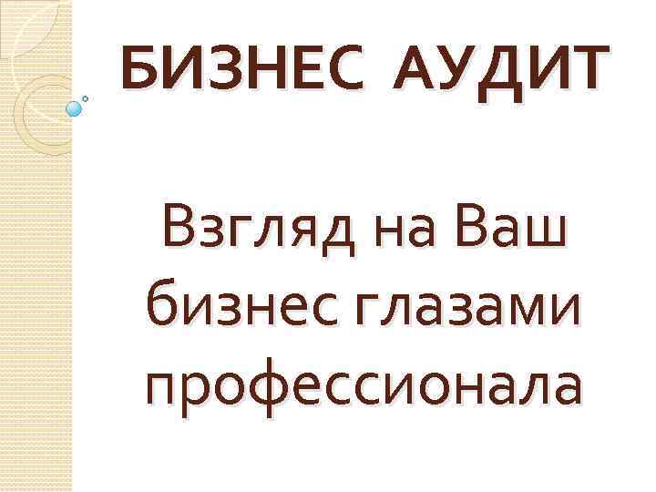 БИЗНЕС АУДИТ Взгляд на Ваш бизнес глазами профессионала 