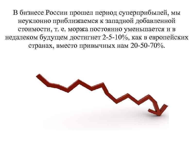 В бизнесе России прошел период суперприбылей, мы неуклонно приближаемся к западной добавленной стоимости, т.