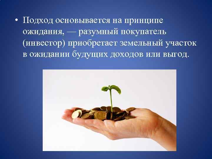  • Подход основывается на принципе ожидания, — разумный покупатель (инвестор) приобретает земельный участок