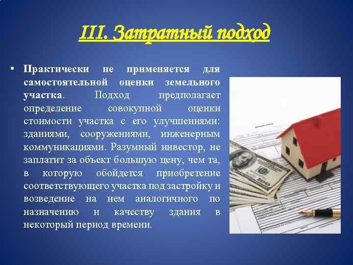 III. Затратный подход • Практически не применяется для самостоятельной оценки земельного участка. Подход предполагает