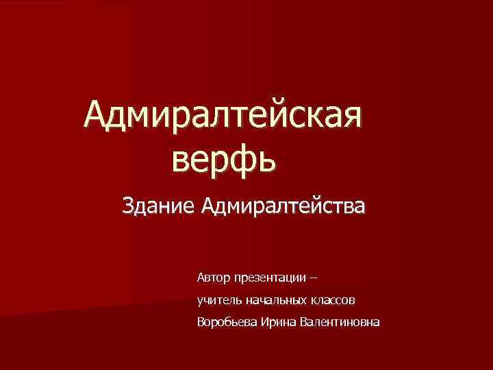 Адмиралтейская верфь Здание Адмиралтейства Автор презентации – учитель начальных классов Воробьева Ирина Валентиновна 