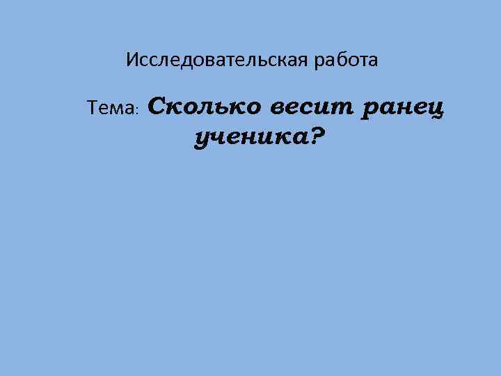 Исследовательская работа Тема: Сколько весит ранец ученика? 