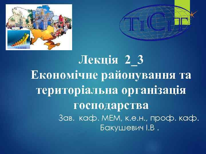 Лекція 2_3 Економічне районування та територіальна організація господарства Зав. каф. МЕМ, к. е. н.