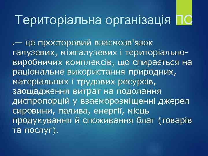 Територіальна організація ПС — це просторовий взаємозв'язок галузевих, міжгалузевих і територіальновиробничих комплексів, що спирається