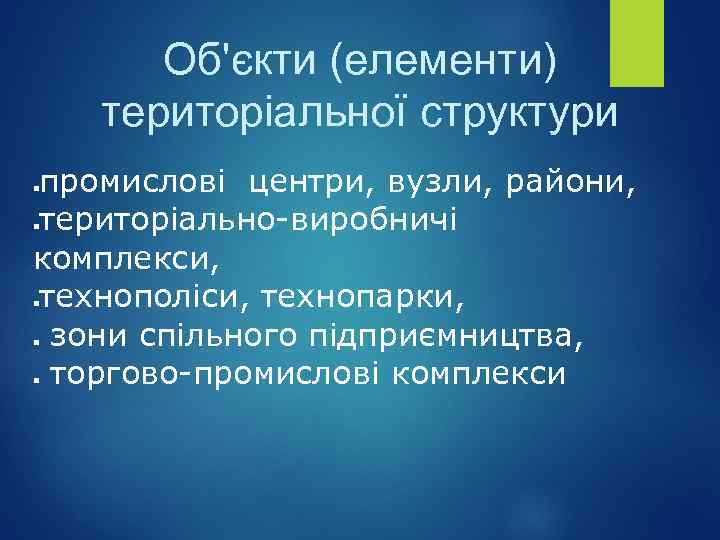 Об'єкти (елементи) територіальної структури промислові центри, вузли, райони, територіально-виробничі комплекси, технополіси, технопарки, зони спільного