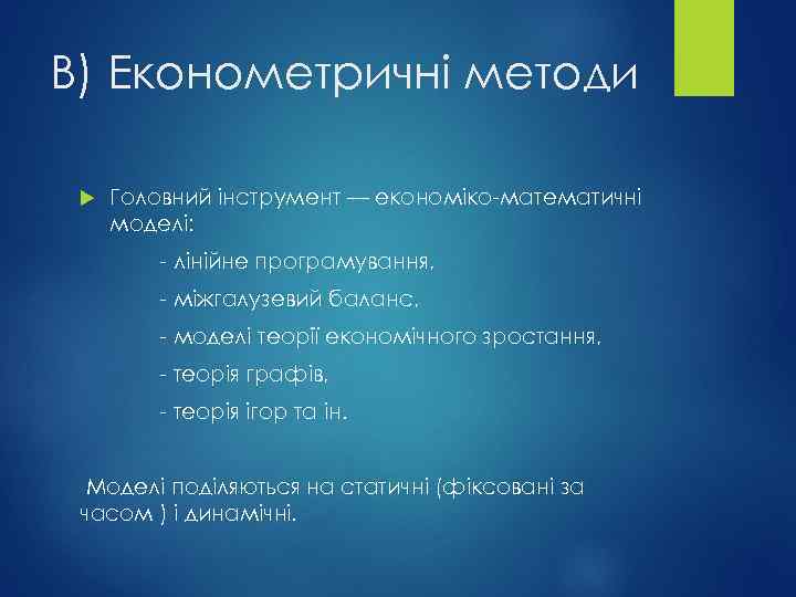 В) Економетричні методи Головний інструмент — економіко-математичні моделі: - лінійне програмування, - міжгалузевий баланс,