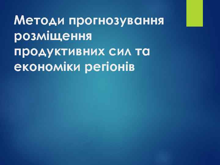 Методи прогнозування розміщення продуктивних сил та економіки регіонів 