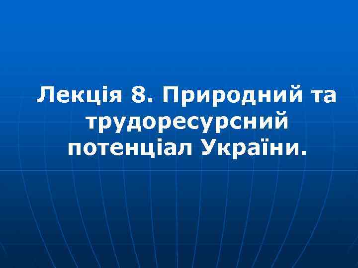 Лекція 8. Природний та трудоресурсний потенціал України. 