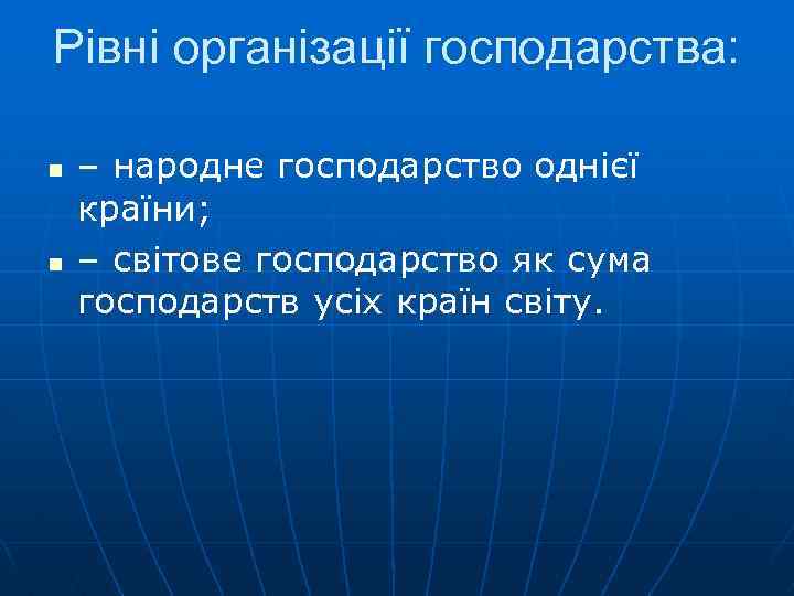 Рівні організації господарства: n n – народне господарство однієї країни; – світове господарство як