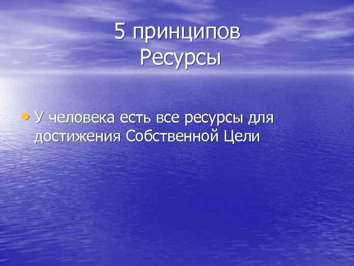 5 принципов Ресурсы • У человека есть все ресурсы для достижения Собственной Цели 