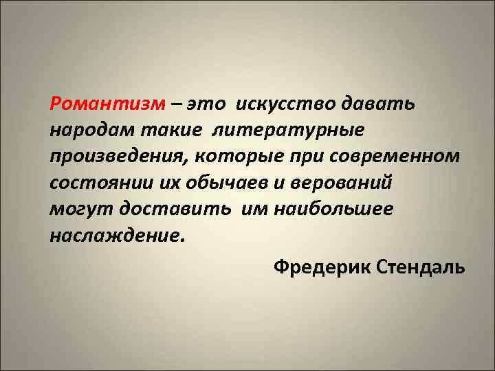 Романтизм – это искусство давать народам такие литературные произведения, которые при современном состоянии их