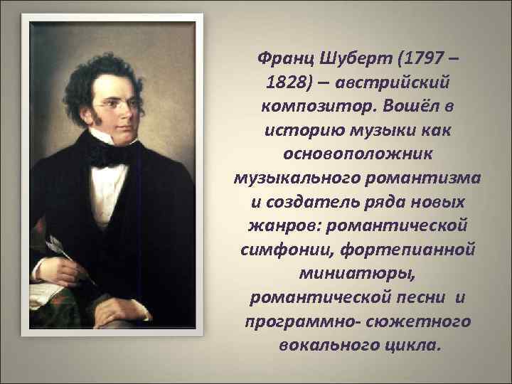 Франц Шуберт (1797 – 1828) – австрийский композитор. Вошёл в историю музыки как основоположник