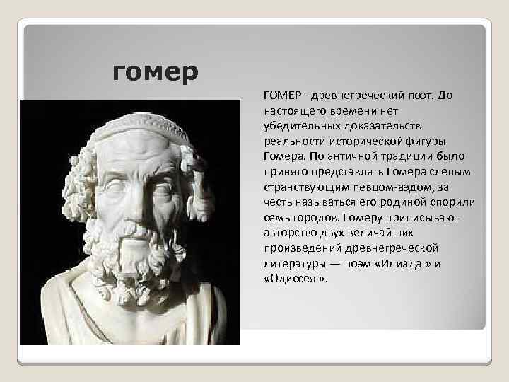 гомер ГОМЕР - древнегреческий поэт. До настоящего времени нет убедительных доказательств реальности исторической фигуры