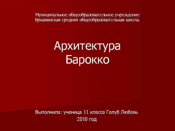 Муниципальное общеобразовательное учреждение Врнавинская средняя общеобразовательная школа. Архитектура Барокко Выполнила: ученица 11 класса Голуб