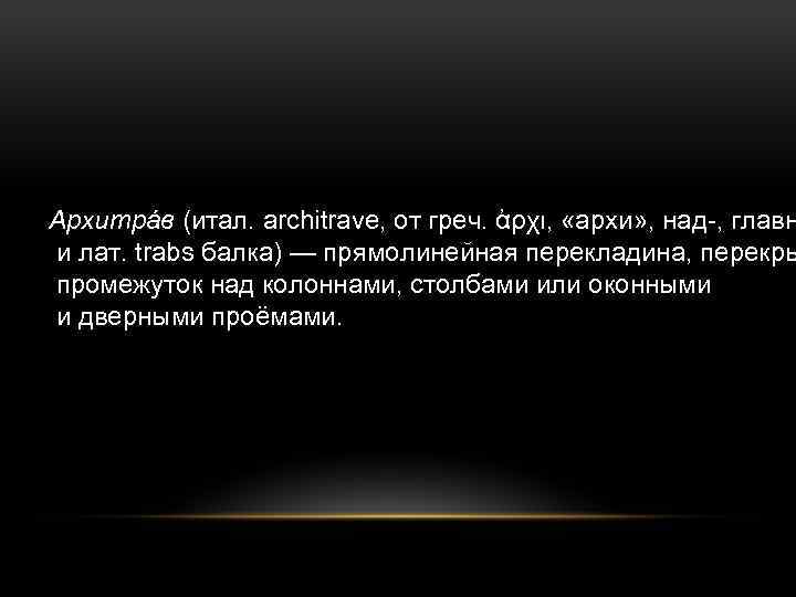 Архитрáв (итал. architrave, от греч. ἀρχι, «архи» , над-, главн и лат. trabs балка)