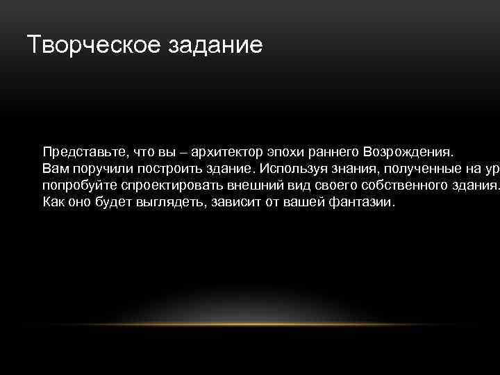 Творческое задание Представьте, что вы – архитектор эпохи раннего Возрождения. Вам поручили построить здание.