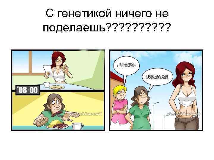 С генетикой ничего не поделаешь? ? ? ? ? 