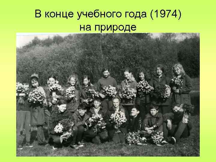 В конце учебного года (1974) на природе 