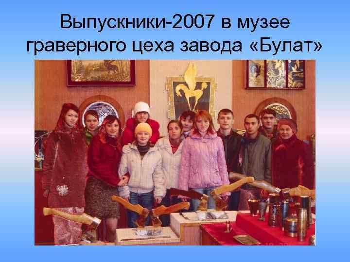 Выпускники-2007 в музее граверного цеха завода «Булат» 