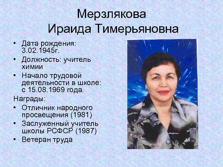 Мерзлякова Ираида Тимерьяновна • Дата рождения: 3. 02. 1945 г. • Должность: учитель химии