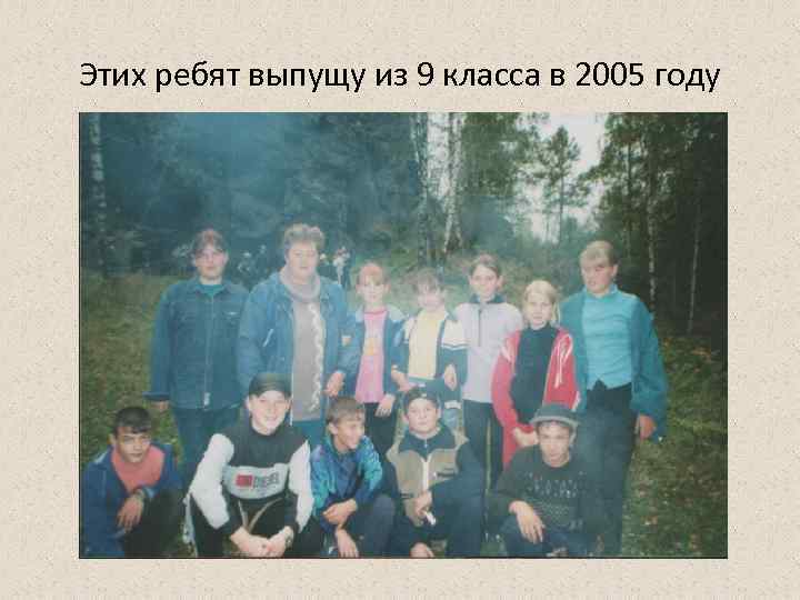Этих ребят выпущу из 9 класса в 2005 году 