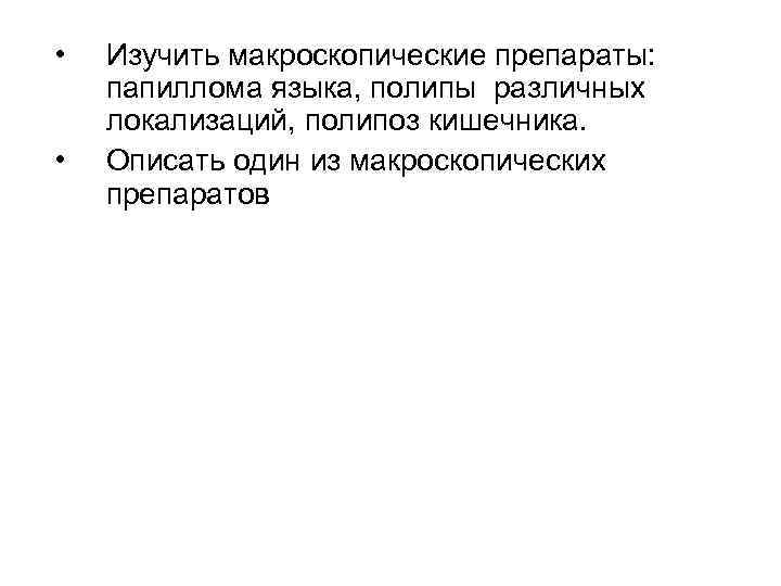  • • Изучить макроскопические препараты: папиллома языка, полипы различных локализаций, полипоз кишечника. Описать