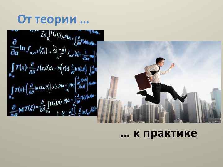 От теории … … к практике 