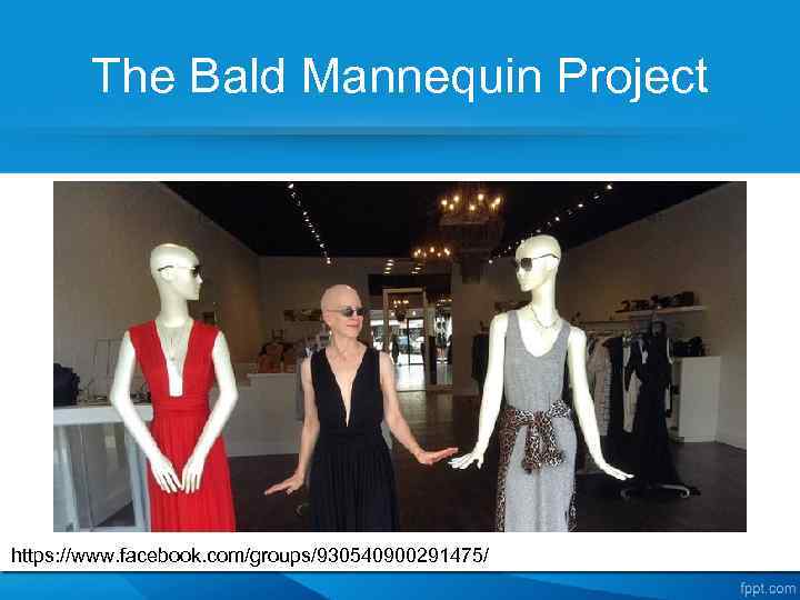 The Bald Mannequin Project https: //www. facebook. com/groups/930540900291475/ 