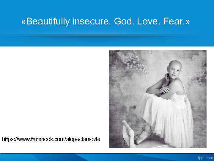  «Beautifully insecure. God. Love. Fear. » https: //www. facebook. com/alopeciamovie 