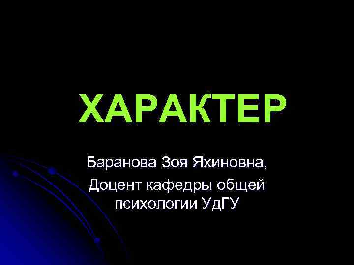 ХАРАКТЕР Баранова Зоя Яхиновна, Доцент кафедры общей психологии Уд. ГУ 