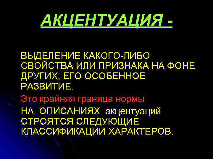 АКЦЕНТУАЦИЯ ВЫДЕЛЕНИЕ КАКОГО-ЛИБО СВОЙСТВА ИЛИ ПРИЗНАКА НА ФОНЕ ДРУГИХ, ЕГО ОСОБЕННОЕ РАЗВИТИЕ. Это крайняя