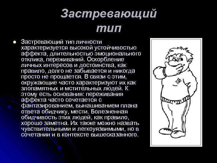 Застревающий тип l Застревающий тип личности характеризуется высокой устойчивостью аффекта, длительностью эмоционального отклика, переживаний.