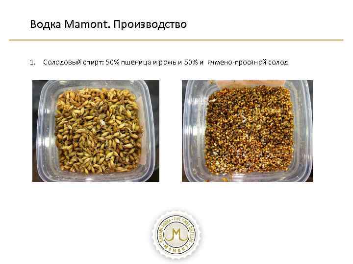 Водка Mamont. Производство 1. Солодовый спирт: 50% пшеница и рожь и 50% и ячмено-просяной