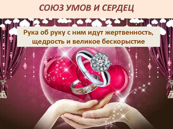 СОЮЗ УМОВ И СЕРДЕЦ Рука об руку с ним идут жертвенность, щедрость и великое