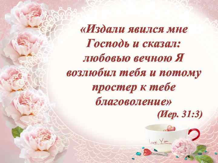  «Издали явился мне Господь и сказал: любовью вечною Я возлюбил тебя и потому
