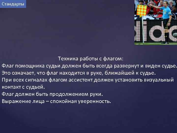 Стандарты Техника работы с флагом: Флаг помощника судьи должен быть всегда развернут и виден