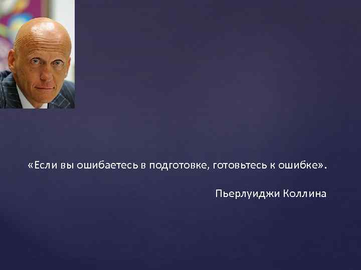  «Если вы ошибаетесь в подготовке, готовьтесь к ошибке» . Пьерлуиджи Коллина 