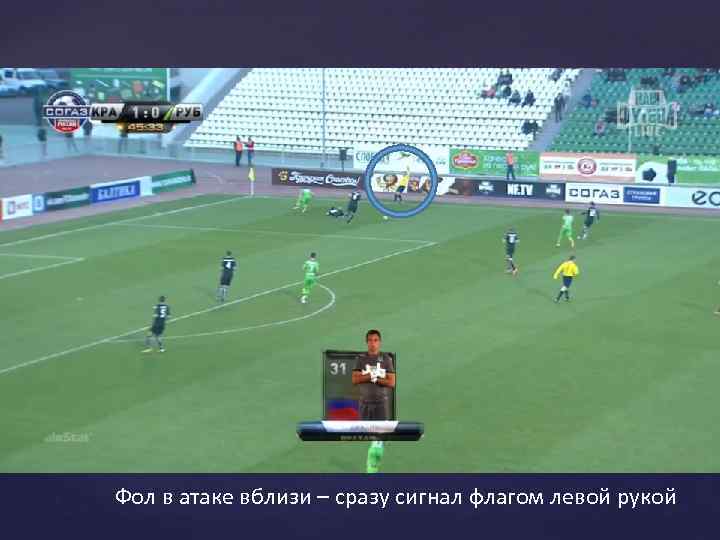 Фол в атаке вблизи – сразу сигнал флагом левой рукой 