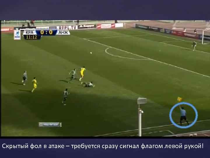 Скрытый фол в атаке – требуется сразу сигнал флагом левой рукой! 