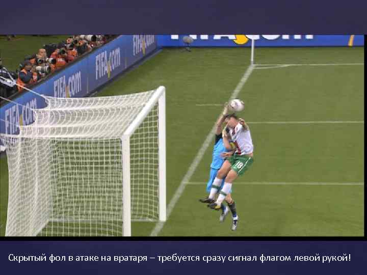 Скрытый фол в атаке на вратаря – требуется сразу сигнал флагом левой рукой! 