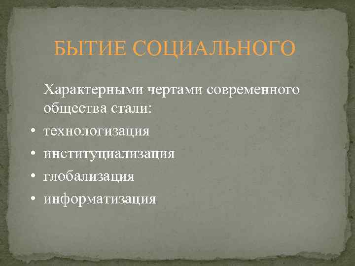 БЫТИЕ СОЦИАЛЬНОГО • • Характерными чертами современного общества стали: технологизация институциализация глобализация информатизация 