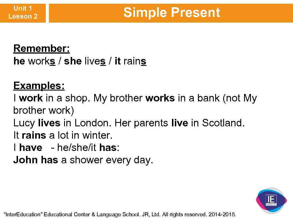 Unit 1 Lesson 2 Simple Present Remember: he works / she lives / it