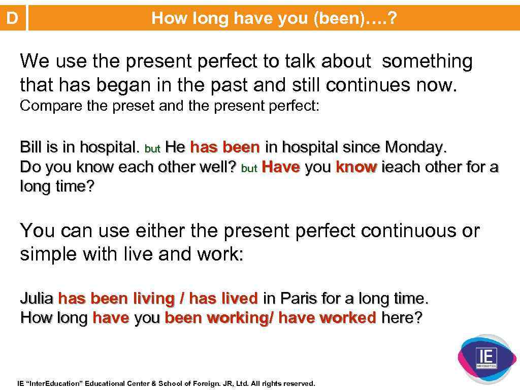 D How long have you (been)…. ? We use the present perfect to talk