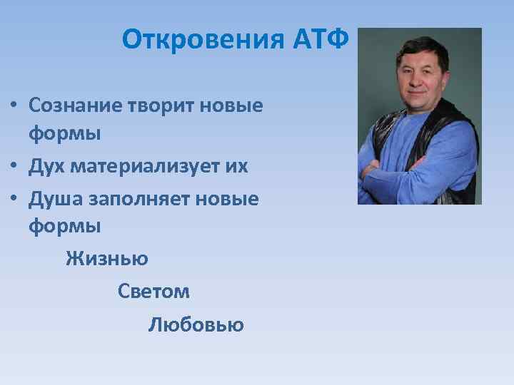 Откровения АТФ • Сознание творит новые формы • Дух материализует их • Душа заполняет