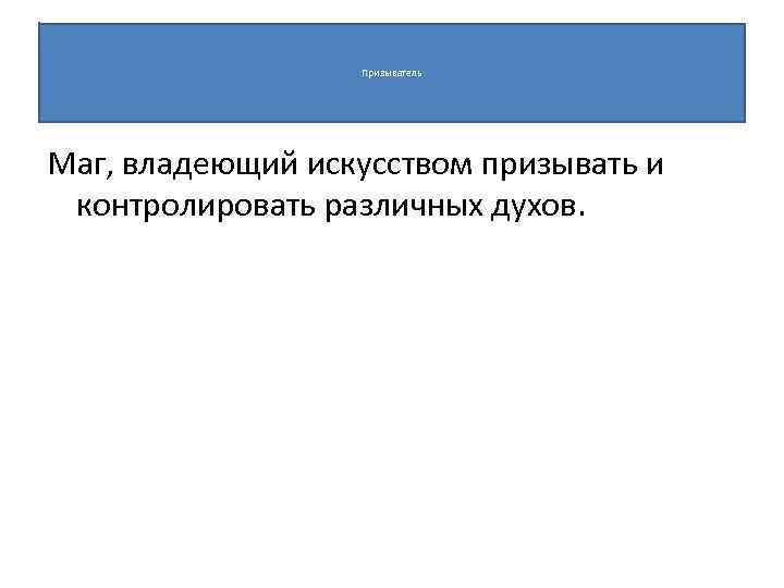 Призыватель Маг, владеющий искусством призывать и контролировать различных духов. 