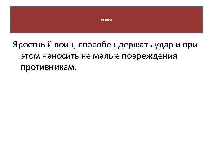 Верзила Яростный воин, способен держать удар и при этом наносить не малые повреждения противникам.