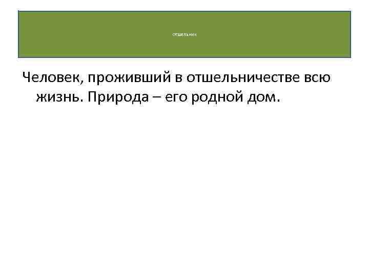 отшельник Человек, проживший в отшельничестве всю жизнь. Природа – его родной дом. 